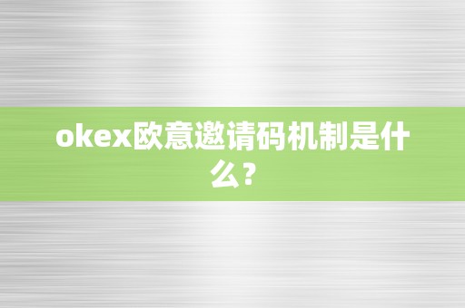 OKEX推出欧意邀请码机制欧意注册**详解!
