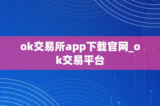 便利、平安的数字资产交易平台OK交易所APP下载